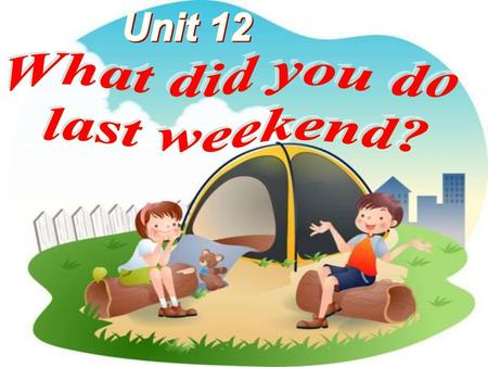 Unit 12 What did you do last weekend?.