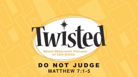 Do not judge Matthew 7:1-5.