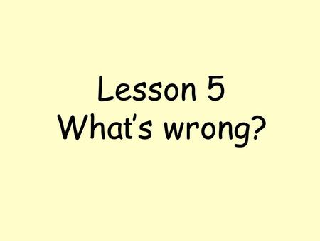 Lesson 5 What’s wrong?.