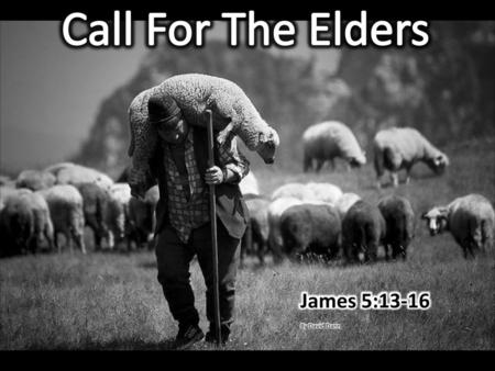 Call For The Elders James 5:13-16 By David Dann.