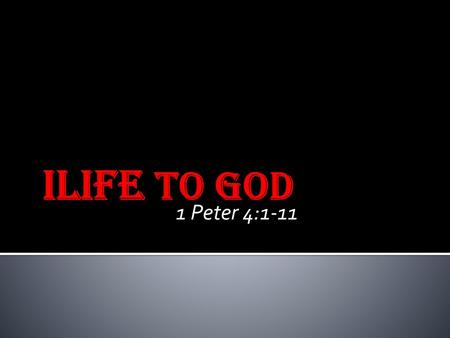 1 Peter 4:1-11 ILIFE TO GOD.