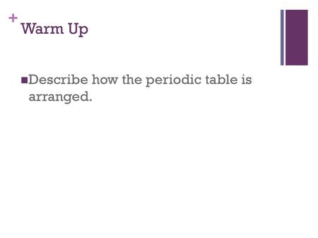 Warm Up Describe how the periodic table is arranged.