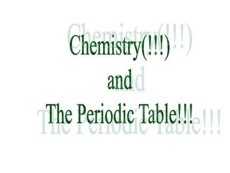 Chemistry(!!!) and The Periodic Table!!!.