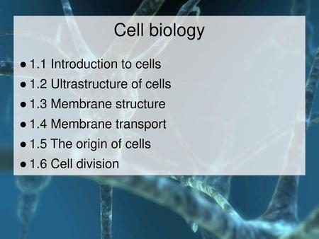 Cell biology 1.1 Introduction to cells 1.2 Ultrastructure of cells