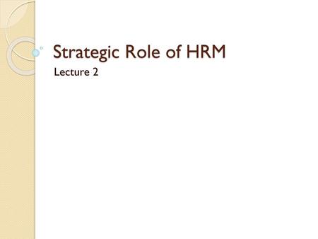 Strategic Role of HRM Lecture 2.