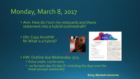 Monday, March 8, 2017 Aim: How do I turn my notecards and thesis statement into a hybrid outline/draft? DN: Copy Aim/HW M: What is a hybrid? HW: Outline.
