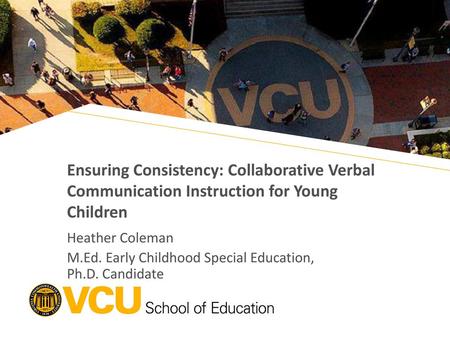 Ensuring Consistency: Collaborative Verbal Communication Instruction for Young Children Heather Coleman M.Ed. Early Childhood Special Education, Ph.D.