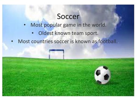 Soccer Most popular game in the world. Oldest known team sport.