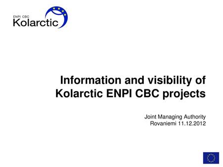 Information and visibility of Kolarctic ENPI CBC projects Joint Managing Authority Rovaniemi 11.12.2012.