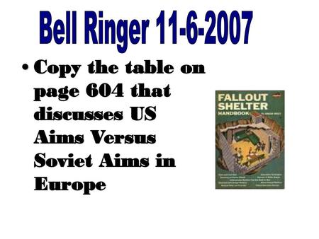 Bell Ringer 11-6-2007 Copy the table on page 604 that discusses US Aims Versus Soviet Aims in Europe.