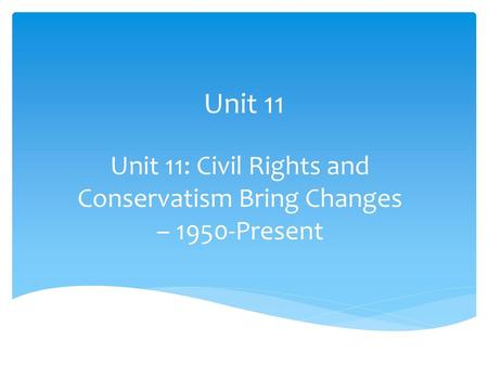 Unit 11: Civil Rights and Conservatism Bring Changes – 1950-Present