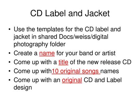 CD Label and Jacket Use the templates for the CD label and jacket in shared Docs/weiss/digital photography folder Create a name for your band or artist.