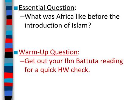 Essential Question: What was Africa like before the introduction of Islam? Warm-Up Question: Get out your Ibn Battuta reading for a quick HW check.