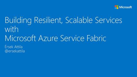 Build 2015 4/26/2018 6:17 AM Building Resilient, Scalable Services with Microsoft Azure Service Fabric Érsek Attila @ersekattila © 2015 Microsoft Corporation.