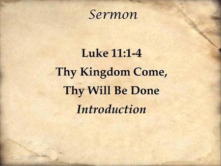 Sermon Luke 11:1-4 Thy Kingdom Come, Thy Will Be Done Introduction.