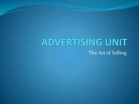 ADVERTISING UNIT The Art of Selling.