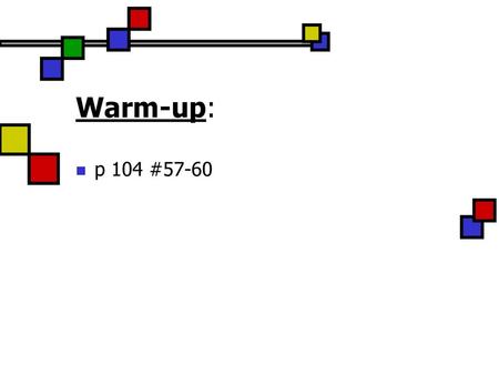 Warm-up: p 104 #57-60.