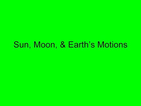 Sun, Moon, & Earth’s Motions