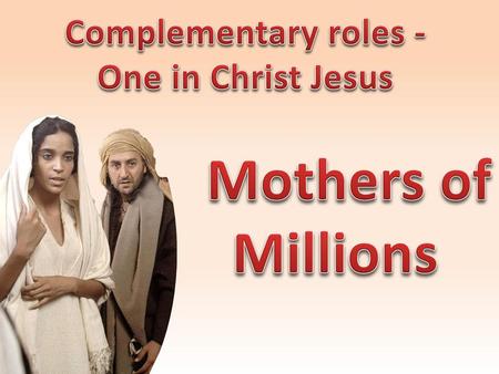 Complementary roles - One in Christ Jesus Mothers of Millions.