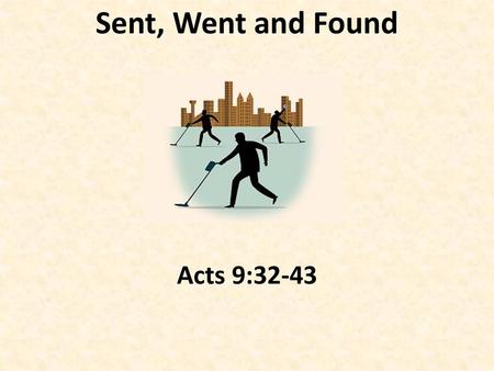 Sent, Went and Found Acts 9:32-43.