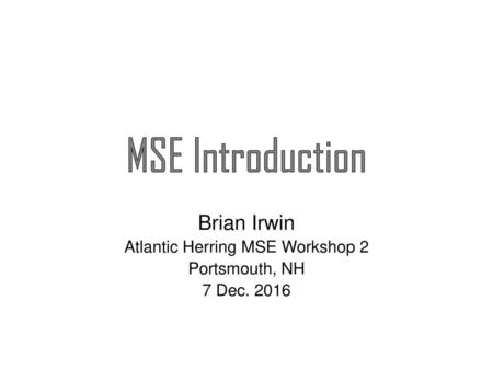 Brian Irwin Atlantic Herring MSE Workshop 2 Portsmouth, NH 7 Dec. 2016