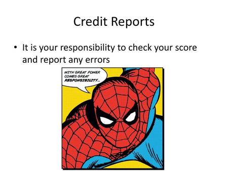 Credit Reports It is your responsibility to check your score and report any errors.