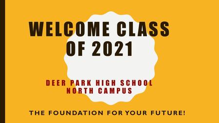 WELCOME CLASS OF 2021 Deer Park High School North Campus