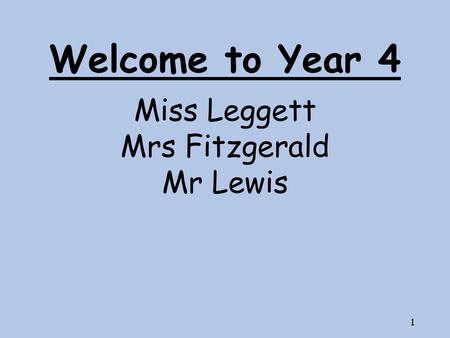 Welcome to Year 4 Miss Leggett Mrs Fitzgerald Mr Lewis.