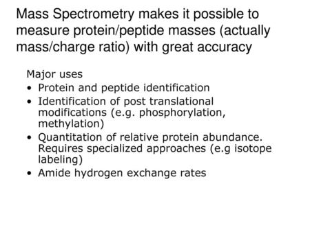 Mass Spectrometry makes it possible to measure protein/peptide masses (actually mass/charge ratio) with great accuracy Major uses Protein and peptide identification.