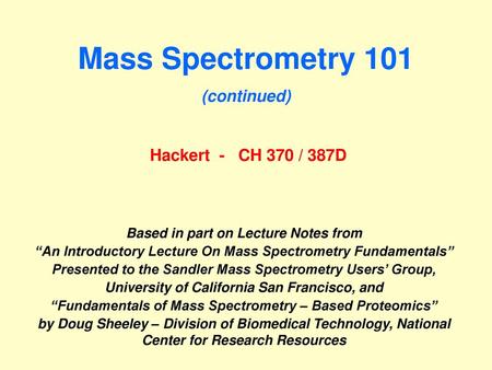 Mass Spectrometry 101 (continued) Hackert - CH 370 / 387D