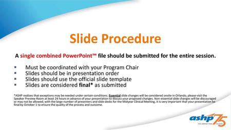Slide Procedure A single combined PowerPoint™ file should be submitted for the entire session. Must be coordinated with your Program Chair Slides should.