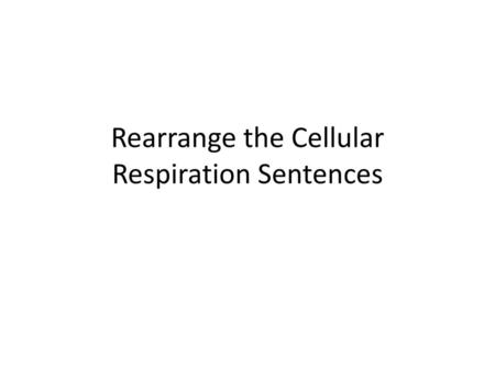 Rearrange the Cellular Respiration Sentences