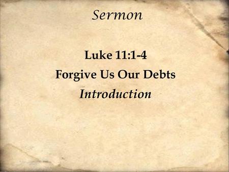 Sermon Luke 11:1-4 Forgive Us Our Debts Introduction.