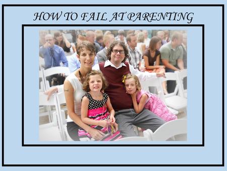 HOW TO FAIL AT PARENTING