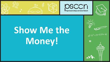 Show Me the Money! This resource was developed by the Puget Sound College and Career Network (PSCCN) and is included in the PSCCN Financial Aid Toolkit.