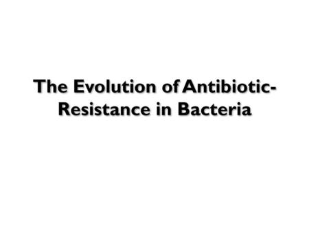 The Evolution of Antibiotic-Resistance in Bacteria