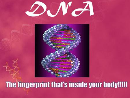 DNA The fingerprint that’s inside your body!!!!!.