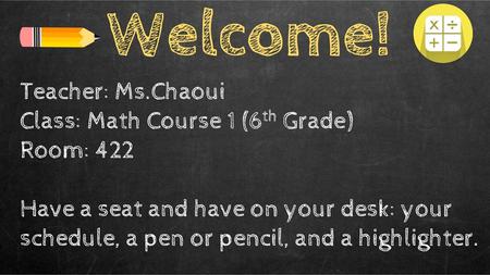 Welcome! Teacher: Ms.Chaoui Class: Math Course 1 (6th Grade) Room: 422