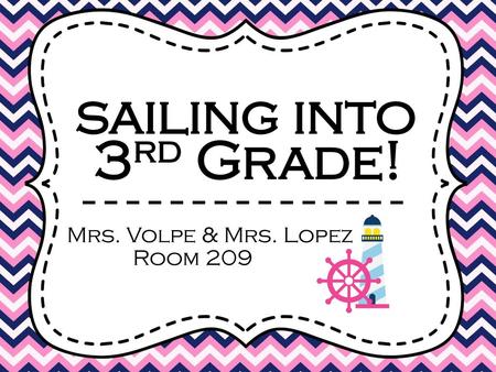 Sailing into 3rd Grade! Mrs. Volpe & Mrs. Lopez Room 209.