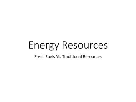 Fossil Fuels Vs. Traditional Resources