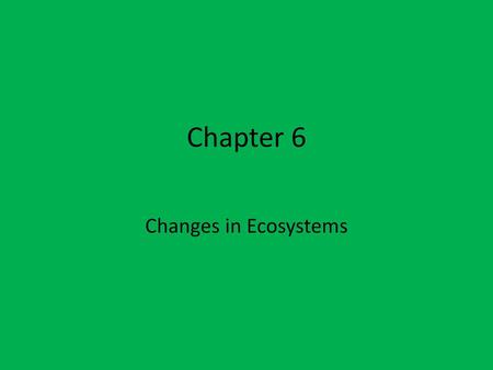 Chapter 6 Changes in Ecosystems.