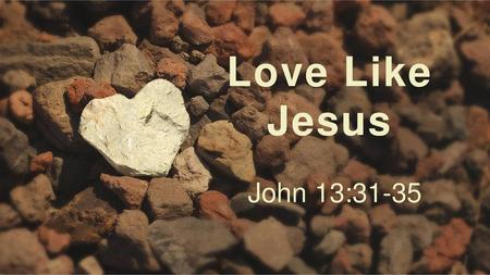 Love Like Jesus John 13:31-35.
