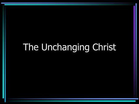 The Unchanging Christ.