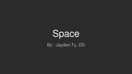 Space By : Jayden,Ty, DD.