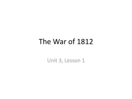 The War of 1812 Unit 3, Lesson 1.