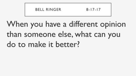 Bell Ringer			8-17-17 When you have a different opinion than someone else, what can you do to make it better?