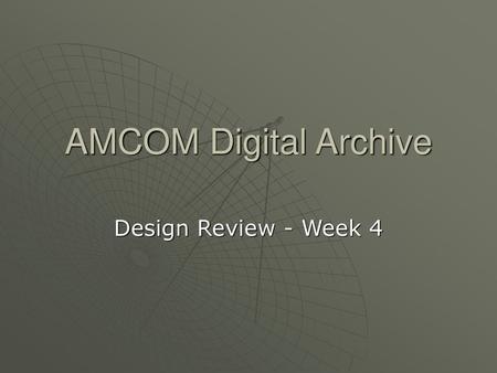 AMCOM Digital Archive Design Review - Week 4.