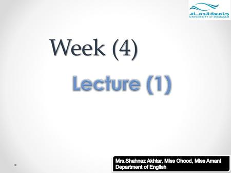 Week (4) Lecture (1) Mrs.Shahnaz Akhtar, Miss Ohood, Miss Amani Department of English.