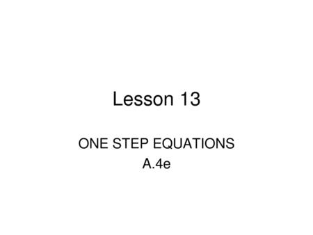 Lesson 13 ONE STEP EQUATIONS A.4e.