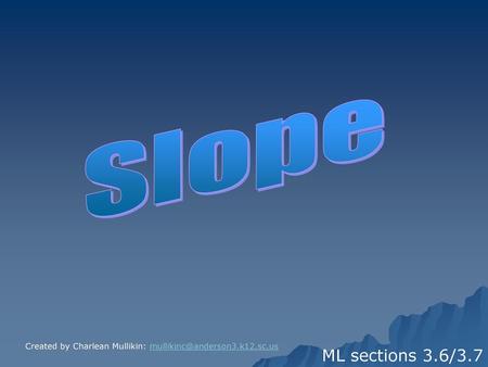 Slope Created by Charlean Mullikin: mullikinc@anderson3.k12.sc.us ML sections 3.6/3.7.